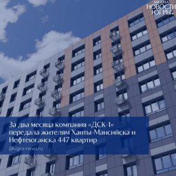 Квартиры от ДСК-1 в Югре: дольщики видят положительную динамику при поддержке Правительства